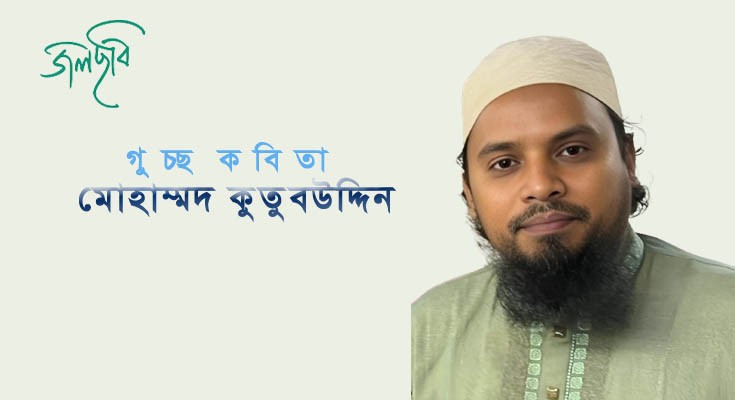 কবিতা গুচ্ছ, কবি মোঃ কুতুবউদ্দিন ।