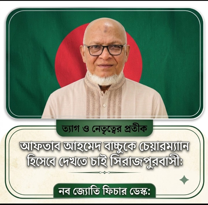 ত্যাগ ও নেতৃত্বের প্রতীক আফতাব আহমেদ বাচ্চুকে চেয়ারম্যান হিসেবে দেখতে চাই সিরাজপুরবাসী: