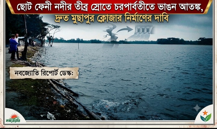 ছোট ফেনী নদীর তীব্র স্রোতে চরপার্বতীতে ভাঙন আতঙ্ক, দ্রুত মুছাপুর ক্লোজার নির্মাণের দাবি: